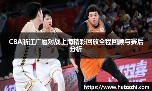CBA浙江广厦对战上海精彩回放全程回顾与赛后分析